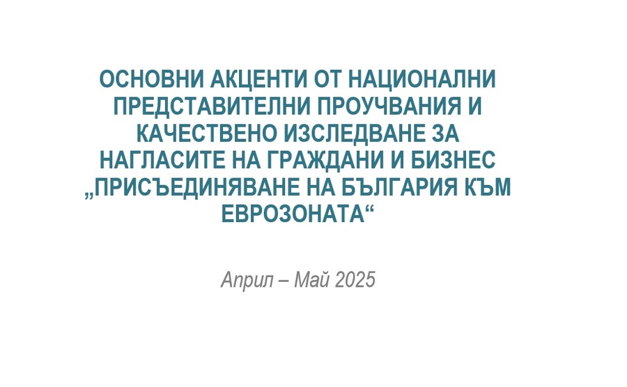 Основни акценти от национални представителни проучвания и качествено изследване за  нагласите на граждани и бизнес „Присъединяване на България към еврозоната“ - презентация